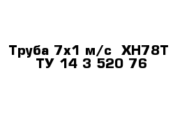 Труба 7х1 м/с  ХН78Т  ТУ 14-3-520-76  